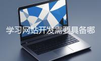 学习网站开发需要具备哪些基础知识?